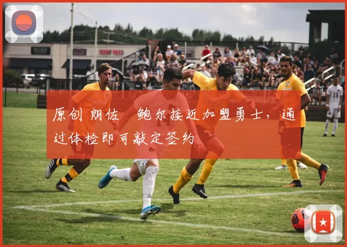 原创 朗佐・鲍尔接近加盟勇士，通过体检即可敲定签约