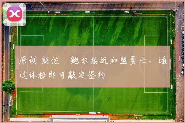 原创 朗佐・鲍尔接近加盟勇士，通过体检即可敲定签约