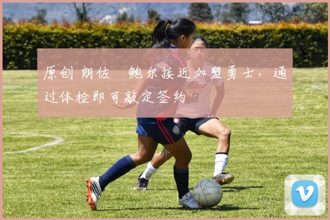 原创 朗佐・鲍尔接近加盟勇士，通过体检即可敲定签约