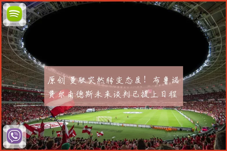 原创 曼联突然转变态度！布鲁诺・费尔南德斯未来谈判已提上日程