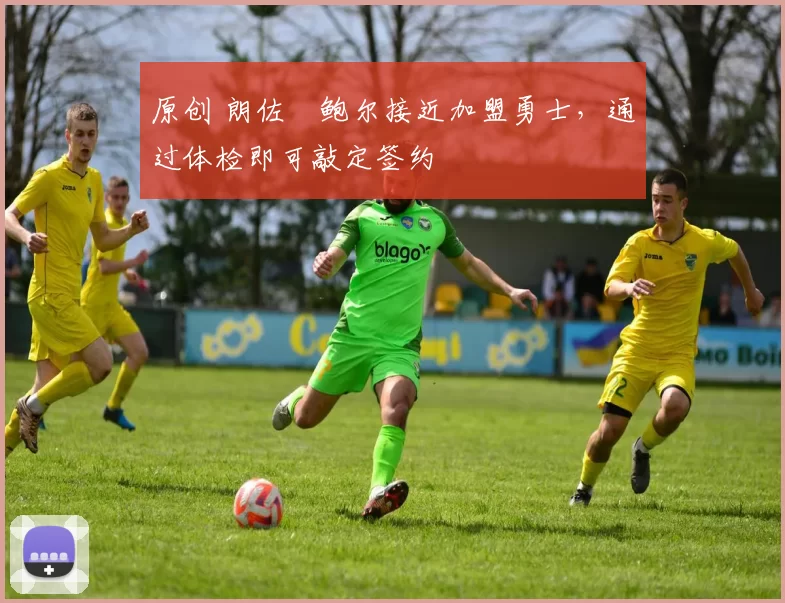 原创 朗佐・鲍尔接近加盟勇士，通过体检即可敲定签约