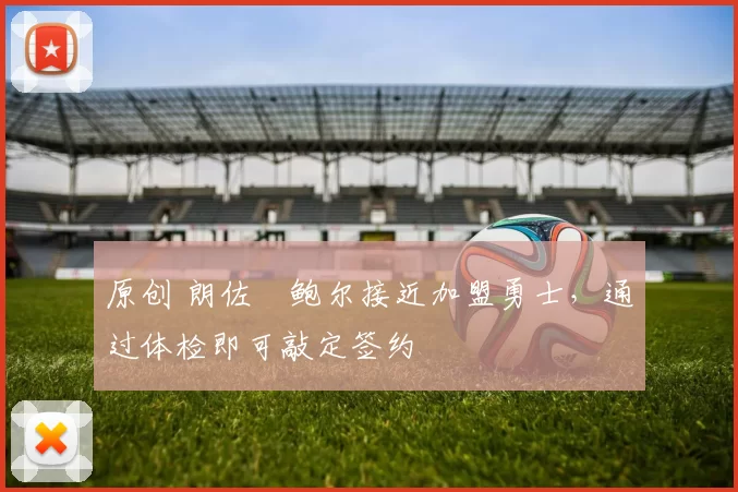 原创 朗佐・鲍尔接近加盟勇士，通过体检即可敲定签约