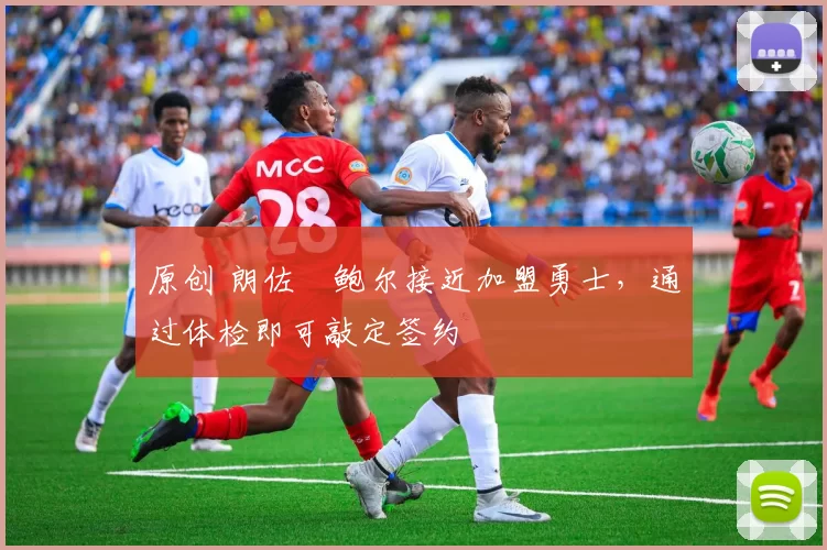 原创 朗佐・鲍尔接近加盟勇士，通过体检即可敲定签约