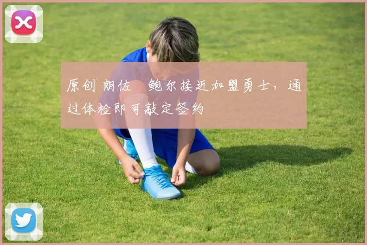 原创 朗佐・鲍尔接近加盟勇士，通过体检即可敲定签约