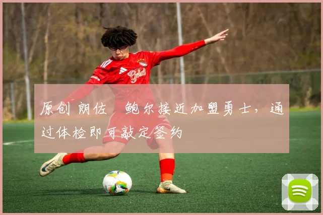 原创 朗佐・鲍尔接近加盟勇士,通过体检即可敲定签约
