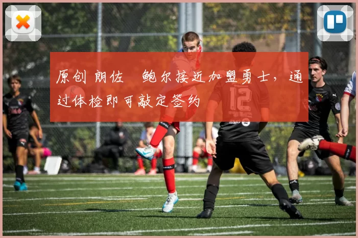 原创 朗佐・鲍尔接近加盟勇士，通过体检即可敲定签约