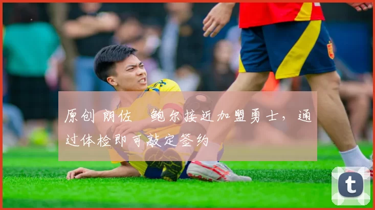 原创 朗佐・鲍尔接近加盟勇士，通过体检即可敲定签约