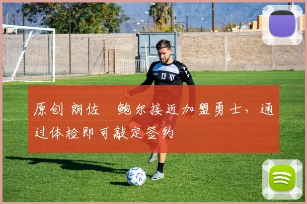 原创 朗佐・鲍尔接近加盟勇士，通过体检即可敲定签约