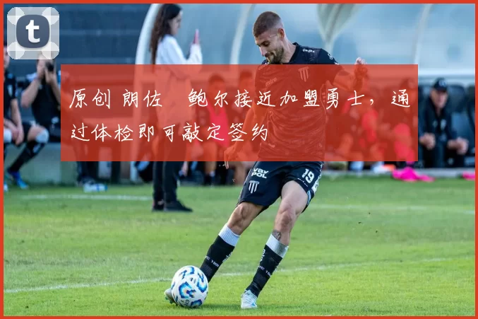 原创 朗佐・鲍尔接近加盟勇士，通过体检即可敲定签约