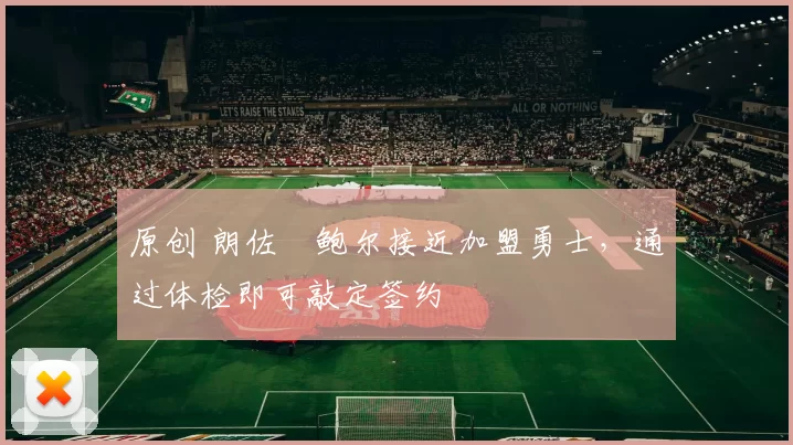 原创 朗佐・鲍尔接近加盟勇士，通过体检即可敲定签约