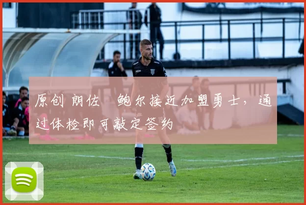 原创 朗佐・鲍尔接近加盟勇士，通过体检即可敲定签约