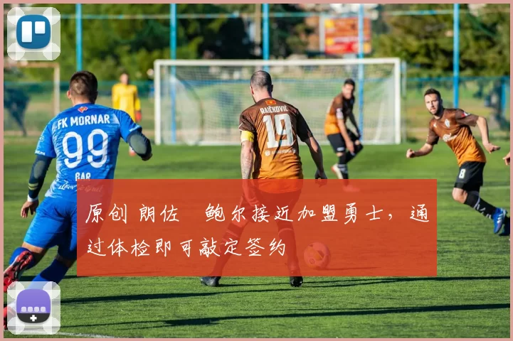 原创 朗佐・鲍尔接近加盟勇士，通过体检即可敲定签约