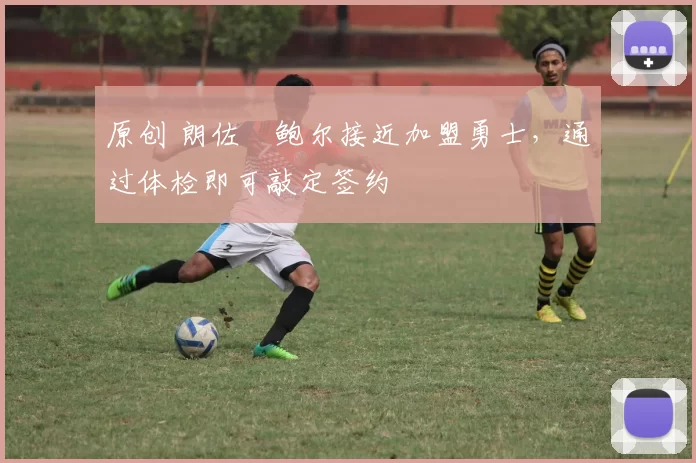 原创 朗佐・鲍尔接近加盟勇士，通过体检即可敲定签约