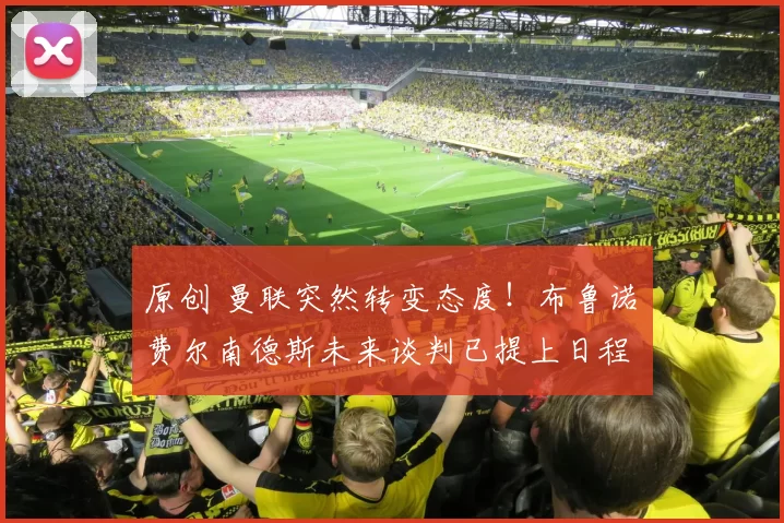 原创 曼联突然转变态度！布鲁诺・费尔南德斯未来谈判已提上日程