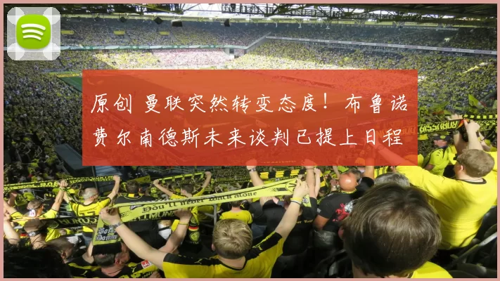 原创 曼联突然转变态度！布鲁诺・费尔南德斯未来谈判已提上日程