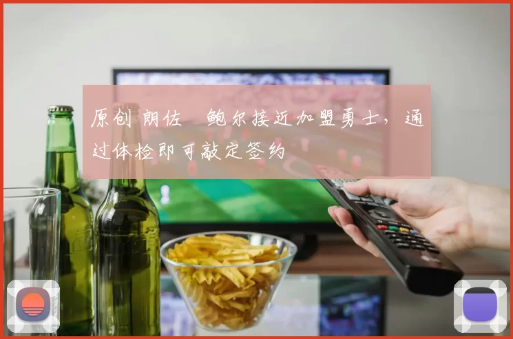 原创 朗佐・鲍尔接近加盟勇士，通过体检即可敲定签约