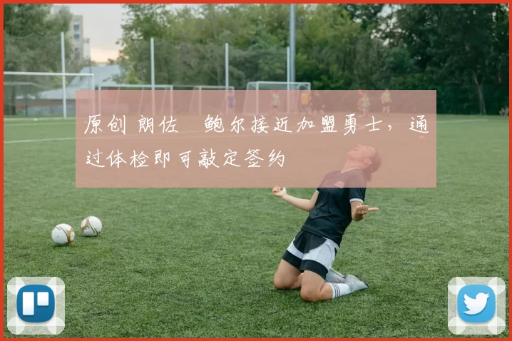 原创 朗佐・鲍尔接近加盟勇士，通过体检即可敲定签约