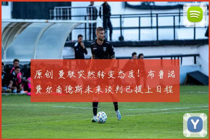 原创 曼联突然转变态度！布鲁诺・费尔南德斯未来谈判已提上日程