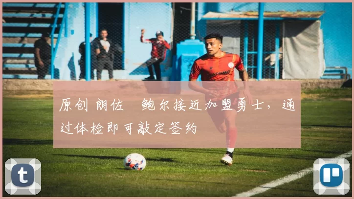 原创 朗佐・鲍尔接近加盟勇士，通过体检即可敲定签约