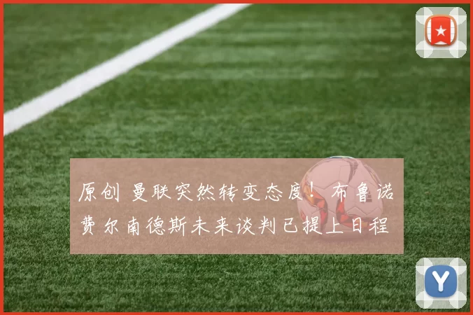 原创 曼联突然转变态度！布鲁诺・费尔南德斯未来谈判已提上日程