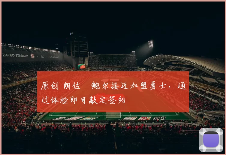 原创 朗佐・鲍尔接近加盟勇士，通过体检即可敲定签约