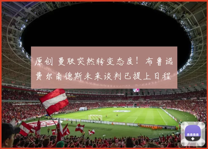 原创 曼联突然转变态度！布鲁诺・费尔南德斯未来谈判已提上日程