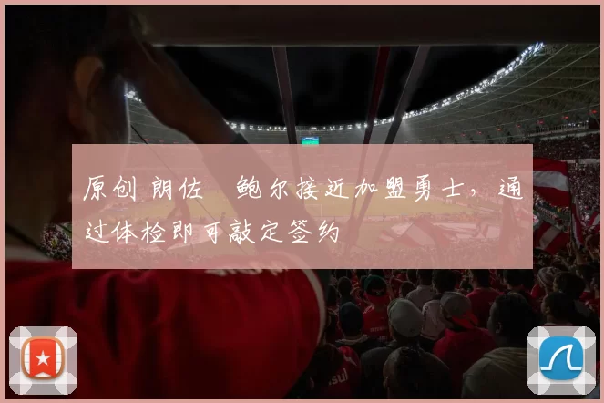 原创 朗佐・鲍尔接近加盟勇士，通过体检即可敲定签约