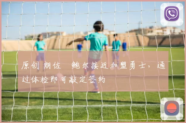 原创 朗佐・鲍尔接近加盟勇士，通过体检即可敲定签约