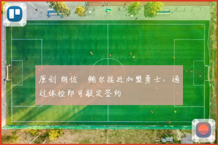 原创 朗佐・鲍尔接近加盟勇士，通过体检即可敲定签约