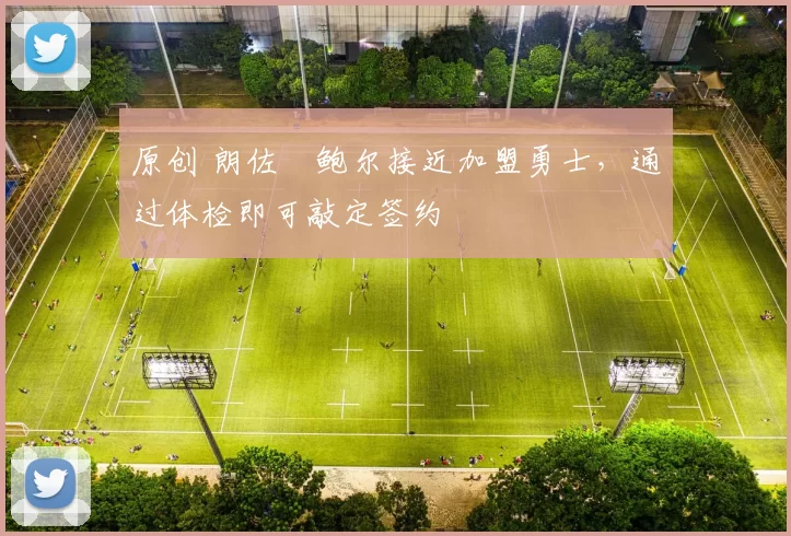 原创 朗佐・鲍尔接近加盟勇士，通过体检即可敲定签约