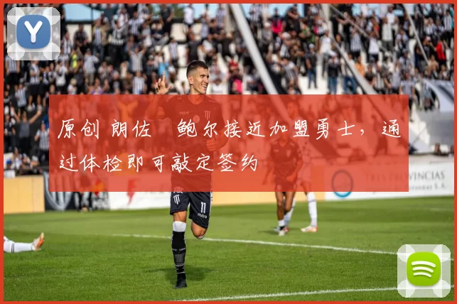 原创 朗佐・鲍尔接近加盟勇士，通过体检即可敲定签约