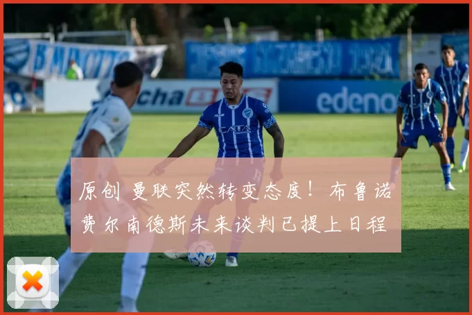 原创 曼联突然转变态度！布鲁诺・费尔南德斯未来谈判已提上日程