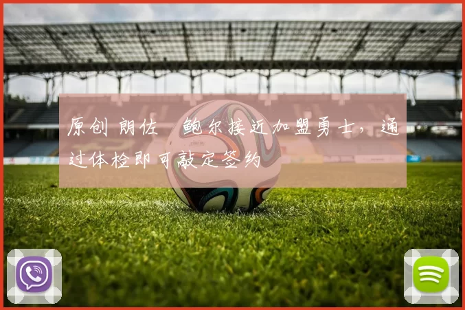 原创 朗佐・鲍尔接近加盟勇士，通过体检即可敲定签约