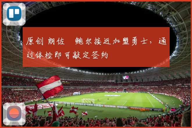 原创 朗佐・鲍尔接近加盟勇士，通过体检即可敲定签约