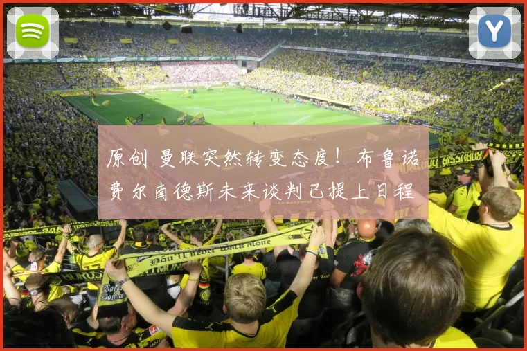 原创 曼联突然转变态度！布鲁诺・费尔南德斯未来谈判已提上日程