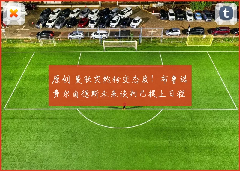 原创 曼联突然转变态度！布鲁诺・费尔南德斯未来谈判已提上日程