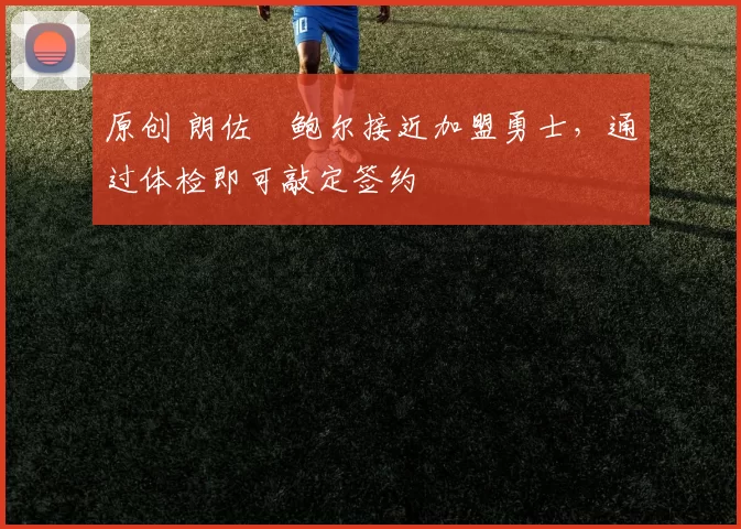 原创 朗佐・鲍尔接近加盟勇士，通过体检即可敲定签约