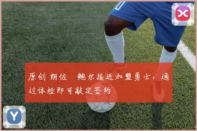 原创 朗佐・鲍尔接近加盟勇士，通过体检即可敲定签约