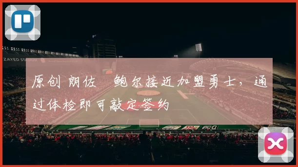 原创 朗佐・鲍尔接近加盟勇士，通过体检即可敲定签约