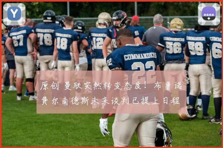 原创 曼联突然转变态度！布鲁诺・费尔南德斯未来谈判已提上日程