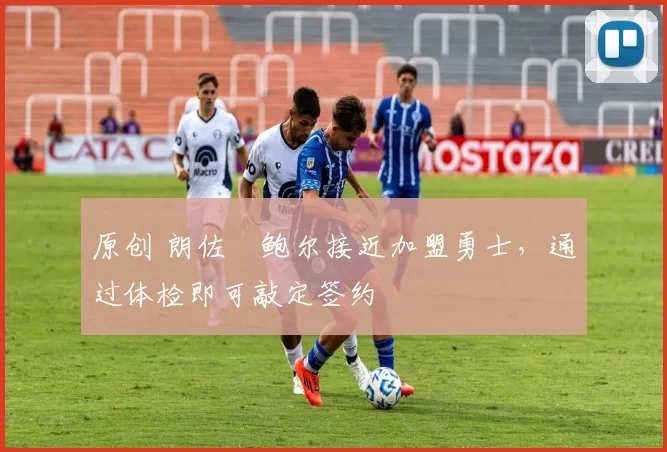 原创 朗佐・鲍尔接近加盟勇士，通过体检即可敲定签约