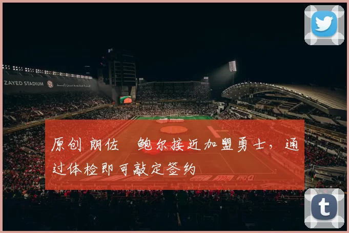 原创 朗佐・鲍尔接近加盟勇士，通过体检即可敲定签约