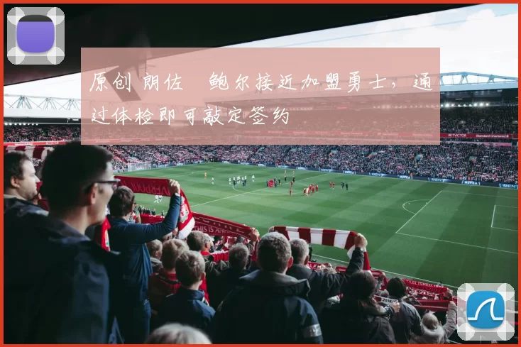原创 朗佐・鲍尔接近加盟勇士，通过体检即可敲定签约