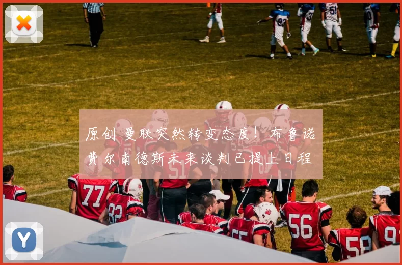 原创 曼联突然转变态度！布鲁诺・费尔南德斯未来谈判已提上日程