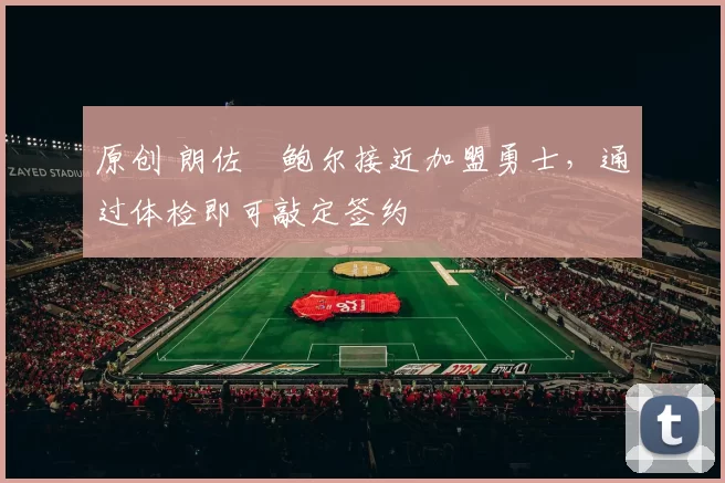 原创 朗佐・鲍尔接近加盟勇士，通过体检即可敲定签约