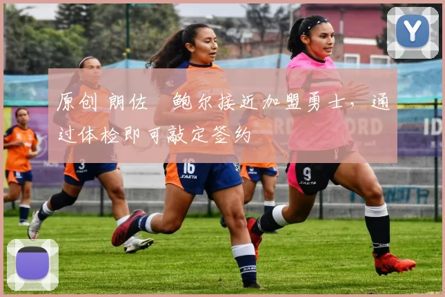 原创 朗佐・鲍尔接近加盟勇士，通过体检即可敲定签约