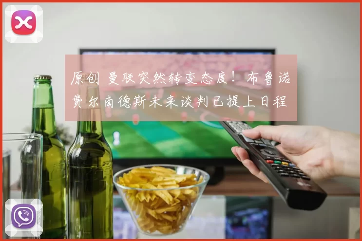 原创 曼联突然转变态度！布鲁诺・费尔南德斯未来谈判已提上日程