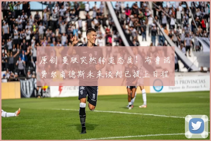 原创 曼联突然转变态度！布鲁诺・费尔南德斯未来谈判已提上日程