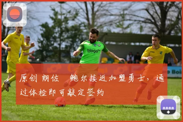 原创 朗佐・鲍尔接近加盟勇士，通过体检即可敲定签约