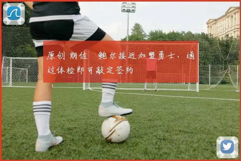 原创 朗佐・鲍尔接近加盟勇士，通过体检即可敲定签约